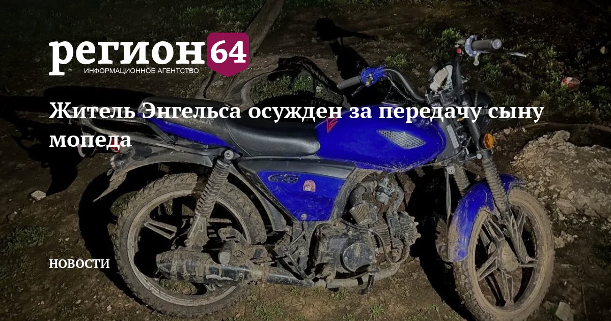Житель Энгельса осужден за передачу сыну мопеда - Новости Саратова — Регион 64